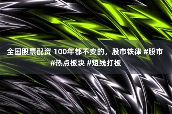 全国股票配资 100年都不变的，股市铁律 #股市 #热点板块 #短线打板