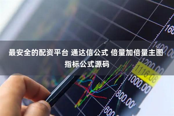最安全的配资平台 通达信公式 倍量加倍量主图 指标公式源码