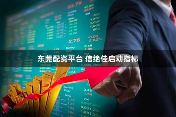东莞配资平台 信绝佳启动指标