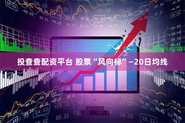 投查查配资平台 股票“风向标”—20日均线