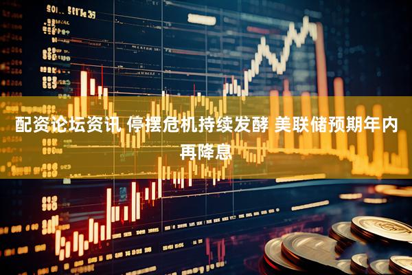 配资论坛资讯 停摆危机持续发酵 美联储预期年内再降息