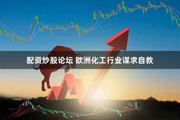 配资炒股论坛 欧洲化工行业谋求自救