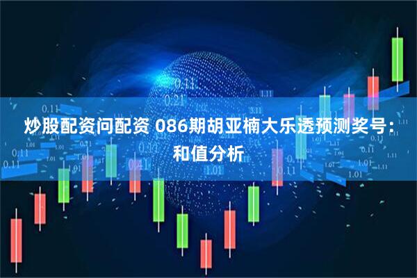 炒股配资问配资 086期胡亚楠大乐透预测奖号：和值分析