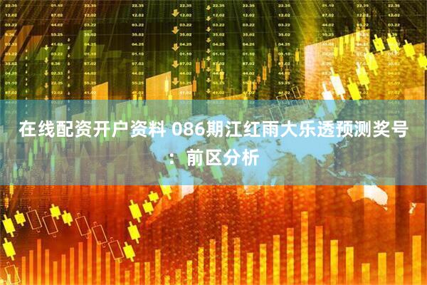 在线配资开户资料 086期江红雨大乐透预测奖号：前区分析